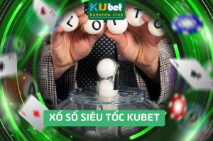 Xổ số siêu tốc Kubet quay nhanh thắng lớn
